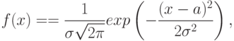 \[f(x)= =\frac 1 {\sigma \sqrt{2\pi}} exp \left ( - \frac {(x-a)^2} {2\sigma^2} \right), \]