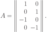 A = \left\|
\begin{array}{rr}
  1 & 0  \\
  0 & 1  \\
  -1 & 0 \\
  0 & -1
\end{array}
\right\|.