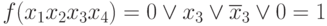 f(x_{1}x_{2}x_{3}x_{4}) = 0 \vee  x_{3} \vee  \overline{x}_{3} \vee  0 = 1