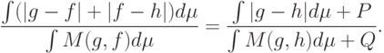 \frac{\int(|g-f|+|f-h|)d\mu}{\int M(g,f)d\mu}=\frac{\int|g-h|d\mu+P}{\int M(g,h)d\mu+Q}.