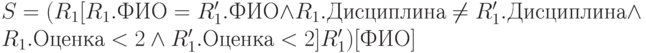 S = (R_{1}[R_{1}.ФИО = R'_{1}.ФИО \wedge  R_{1}.Дисциплина \ne  R'_{1}.Дисциплина \wedge   R_{1}.Оценка < 2 \wedge  R'_{1}.Оценка < 2] R'_{1})[ФИО]