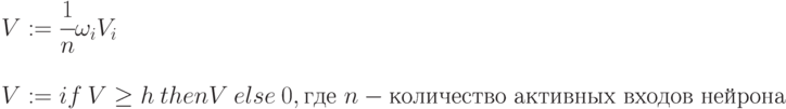 \begin{array}{l}
      V:=\cfrac{1}{n}\omega_i V_i\\
      \\
      V:= if\: V \ge h \: then V\: else \:0, \mbox{где } n - \mbox{количество активных входов нейрона}
      \end{array}